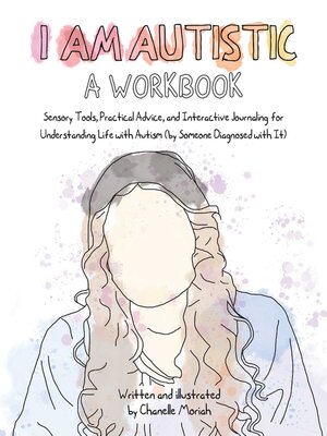 cover image of I Am Autistic: a Workbook: Sensory Tools, Practical Advice, and Interactive Journaling for Understanding Life with Autism (By Someone Diagnosed With it)